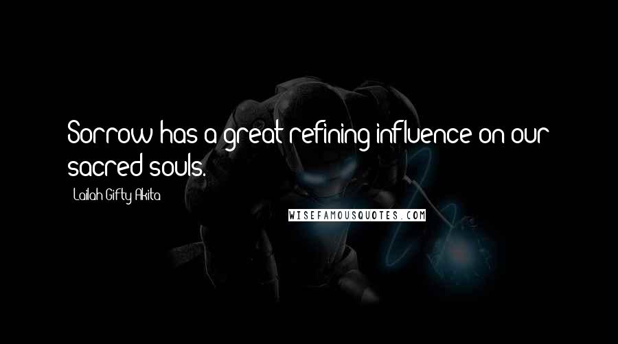 Lailah Gifty Akita Quotes: Sorrow has a great refining influence on our sacred souls.