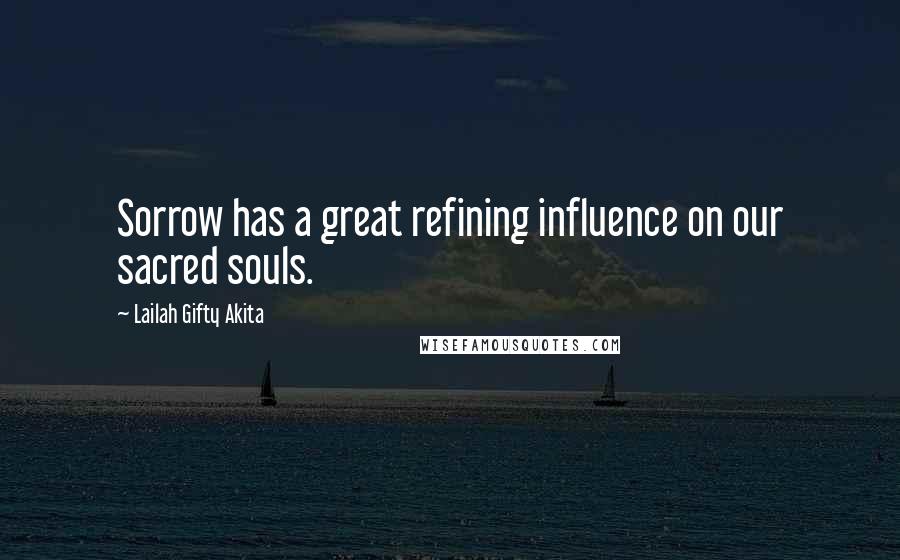 Lailah Gifty Akita Quotes: Sorrow has a great refining influence on our sacred souls.