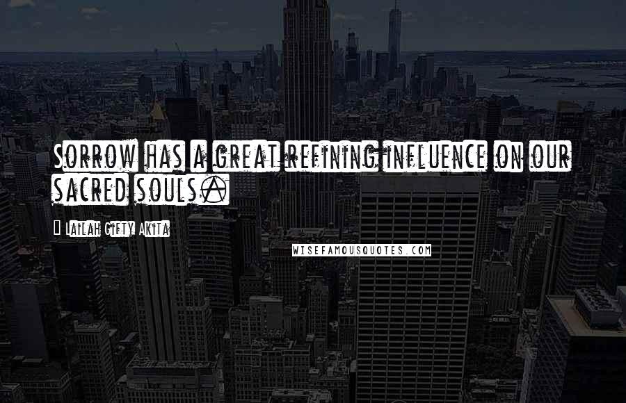 Lailah Gifty Akita Quotes: Sorrow has a great refining influence on our sacred souls.