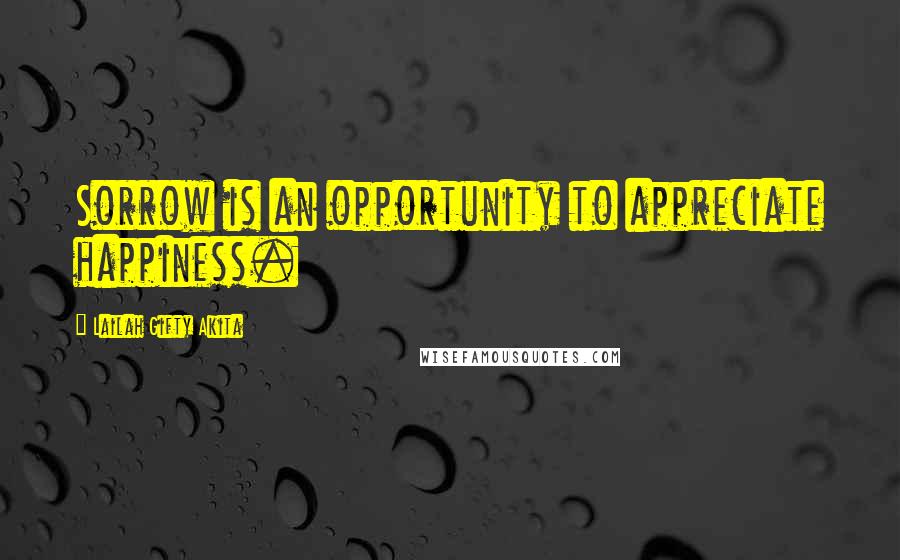 Lailah Gifty Akita Quotes: Sorrow is an opportunity to appreciate happiness.