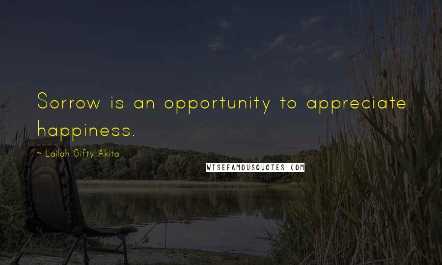 Lailah Gifty Akita Quotes: Sorrow is an opportunity to appreciate happiness.