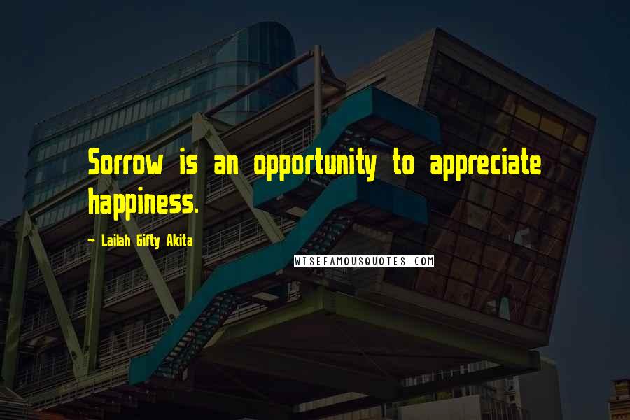 Lailah Gifty Akita Quotes: Sorrow is an opportunity to appreciate happiness.