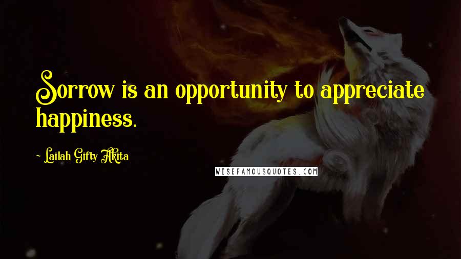 Lailah Gifty Akita Quotes: Sorrow is an opportunity to appreciate happiness.