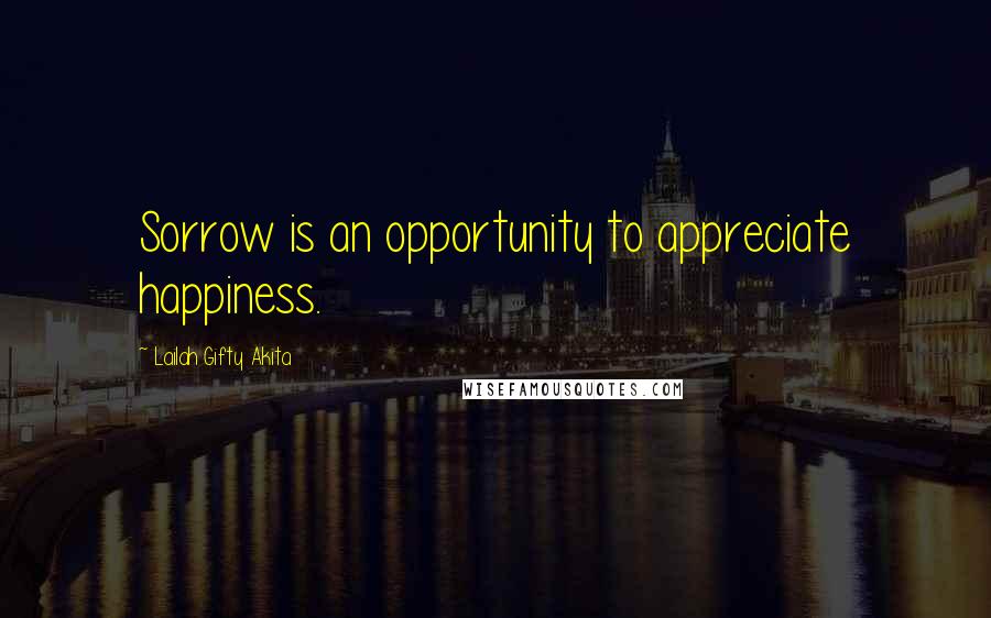 Lailah Gifty Akita Quotes: Sorrow is an opportunity to appreciate happiness.