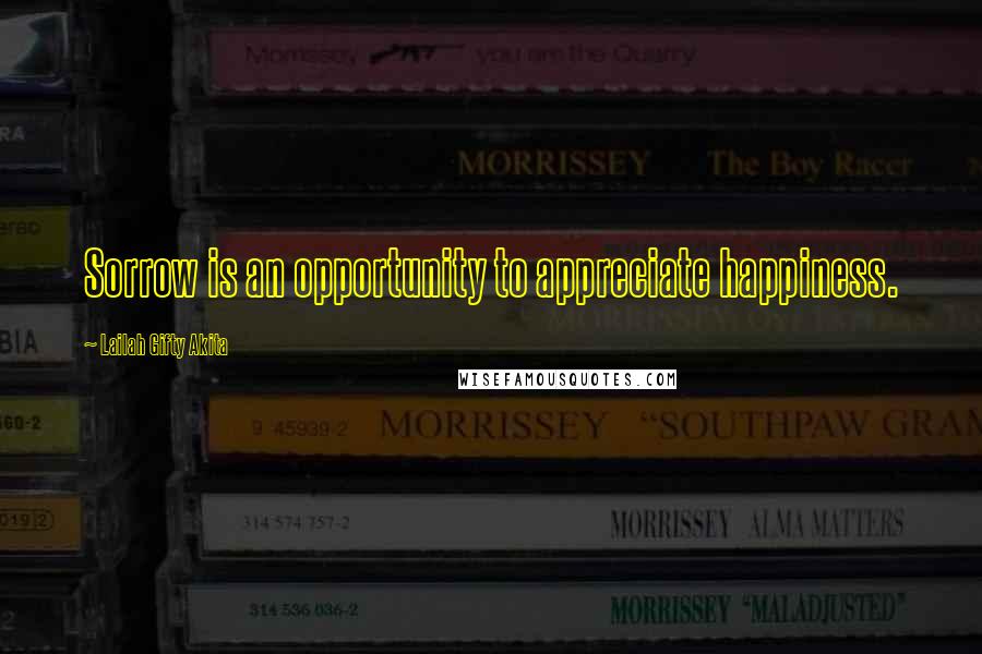 Lailah Gifty Akita Quotes: Sorrow is an opportunity to appreciate happiness.