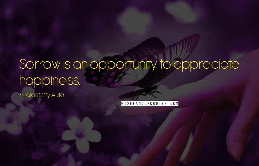 Lailah Gifty Akita Quotes: Sorrow is an opportunity to appreciate happiness.