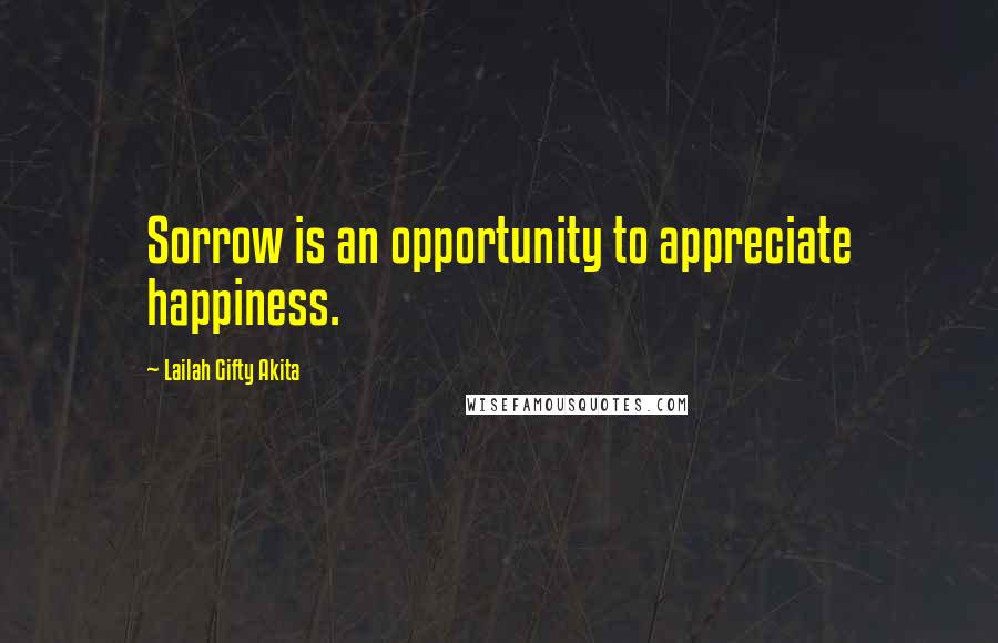 Lailah Gifty Akita Quotes: Sorrow is an opportunity to appreciate happiness.