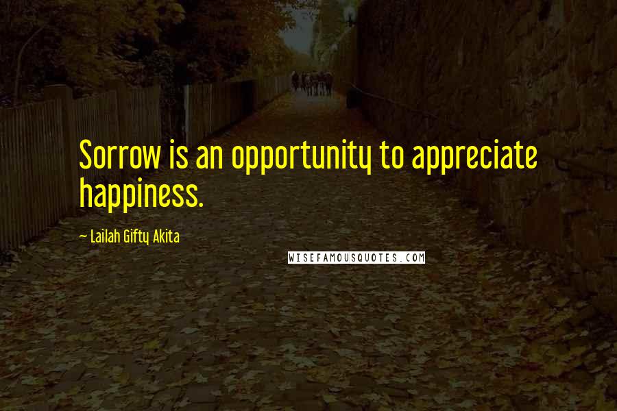 Lailah Gifty Akita Quotes: Sorrow is an opportunity to appreciate happiness.