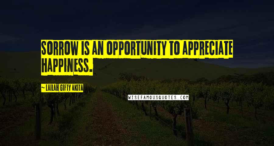 Lailah Gifty Akita Quotes: Sorrow is an opportunity to appreciate happiness.