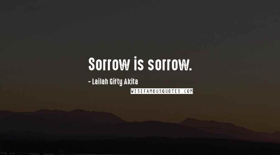 Lailah Gifty Akita Quotes: Sorrow is sorrow.