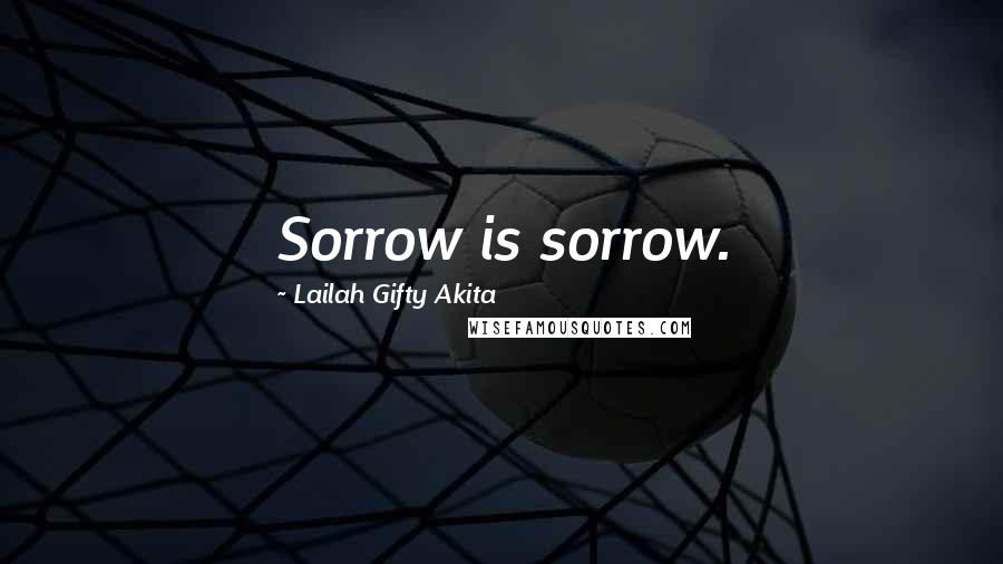 Lailah Gifty Akita Quotes: Sorrow is sorrow.