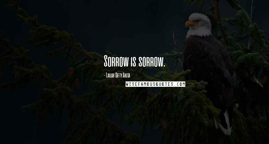Lailah Gifty Akita Quotes: Sorrow is sorrow.