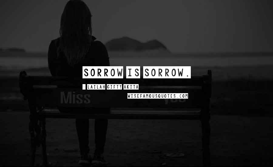 Lailah Gifty Akita Quotes: Sorrow is sorrow.