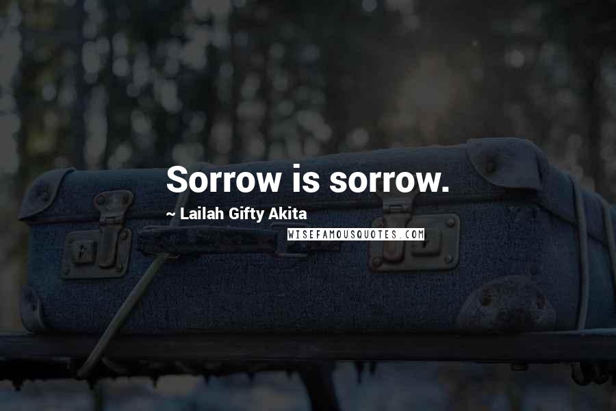 Lailah Gifty Akita Quotes: Sorrow is sorrow.
