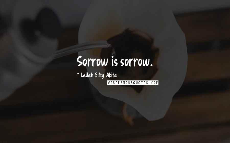 Lailah Gifty Akita Quotes: Sorrow is sorrow.