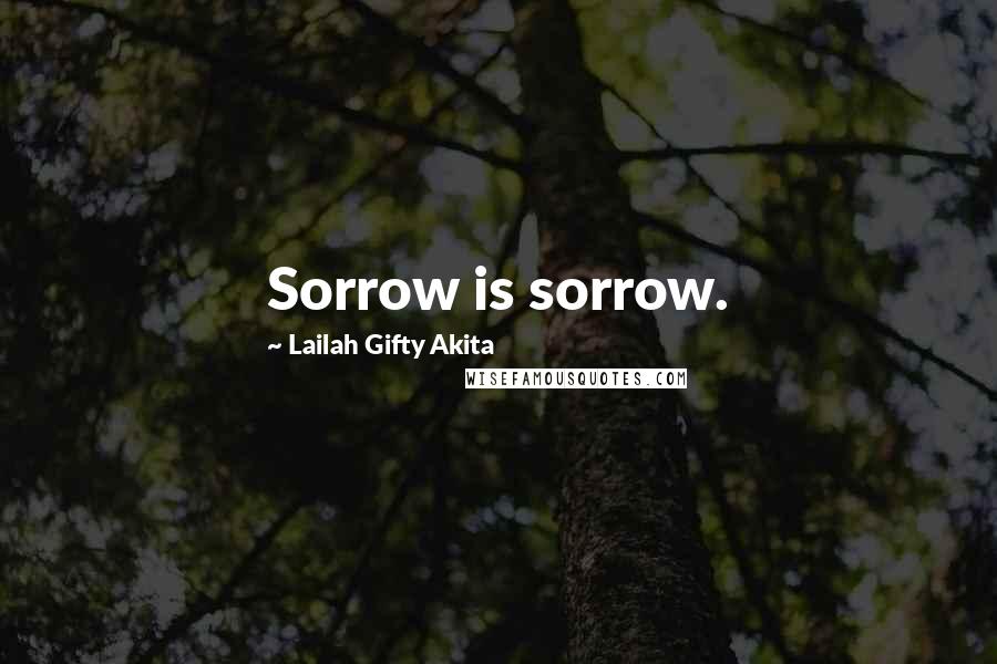 Lailah Gifty Akita Quotes: Sorrow is sorrow.