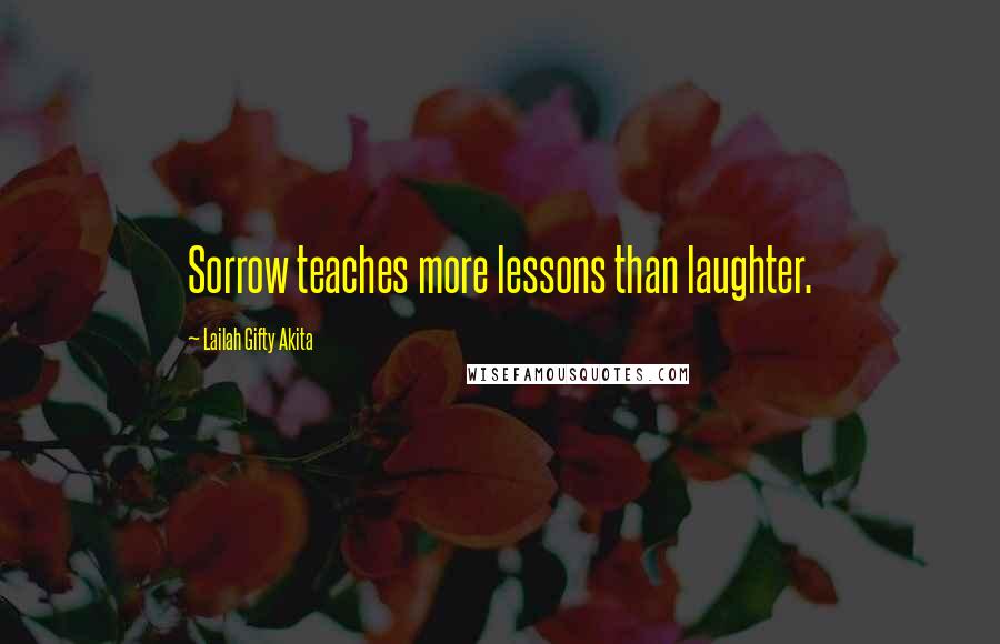 Lailah Gifty Akita Quotes: Sorrow teaches more lessons than laughter.