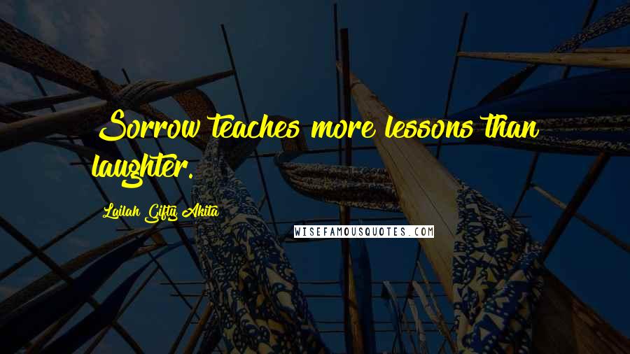 Lailah Gifty Akita Quotes: Sorrow teaches more lessons than laughter.