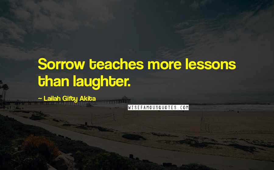 Lailah Gifty Akita Quotes: Sorrow teaches more lessons than laughter.