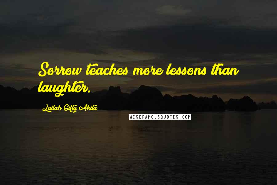 Lailah Gifty Akita Quotes: Sorrow teaches more lessons than laughter.