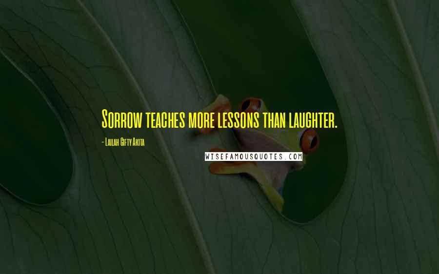Lailah Gifty Akita Quotes: Sorrow teaches more lessons than laughter.