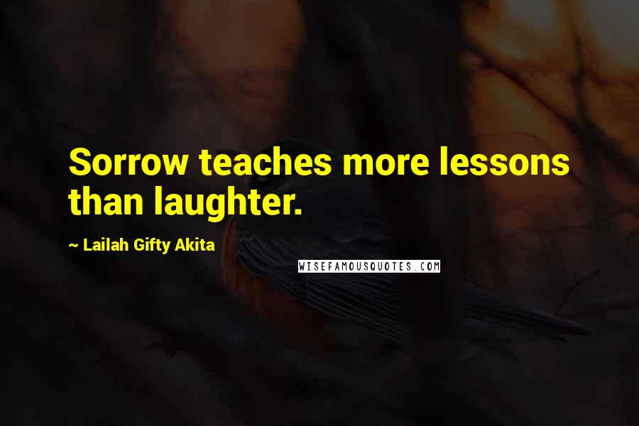 Lailah Gifty Akita Quotes: Sorrow teaches more lessons than laughter.