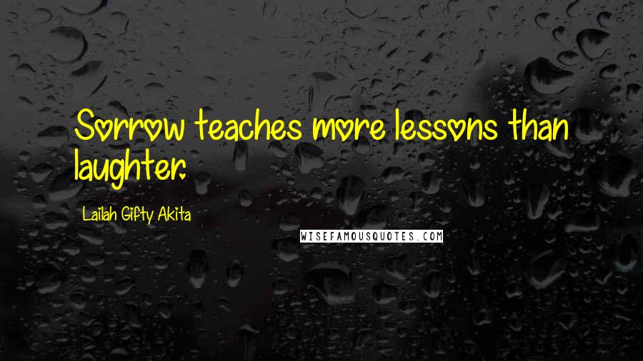 Lailah Gifty Akita Quotes: Sorrow teaches more lessons than laughter.