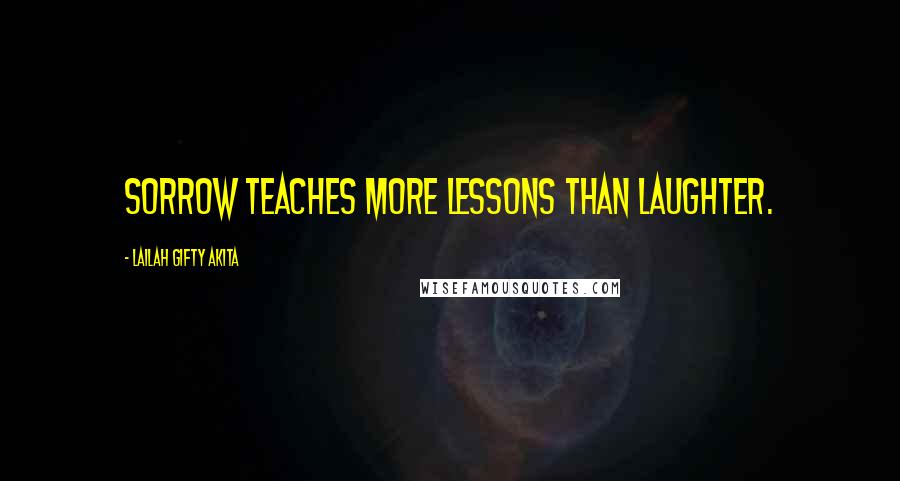 Lailah Gifty Akita Quotes: Sorrow teaches more lessons than laughter.