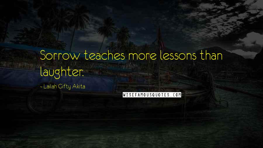 Lailah Gifty Akita Quotes: Sorrow teaches more lessons than laughter.