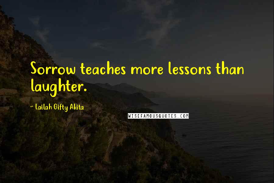 Lailah Gifty Akita Quotes: Sorrow teaches more lessons than laughter.