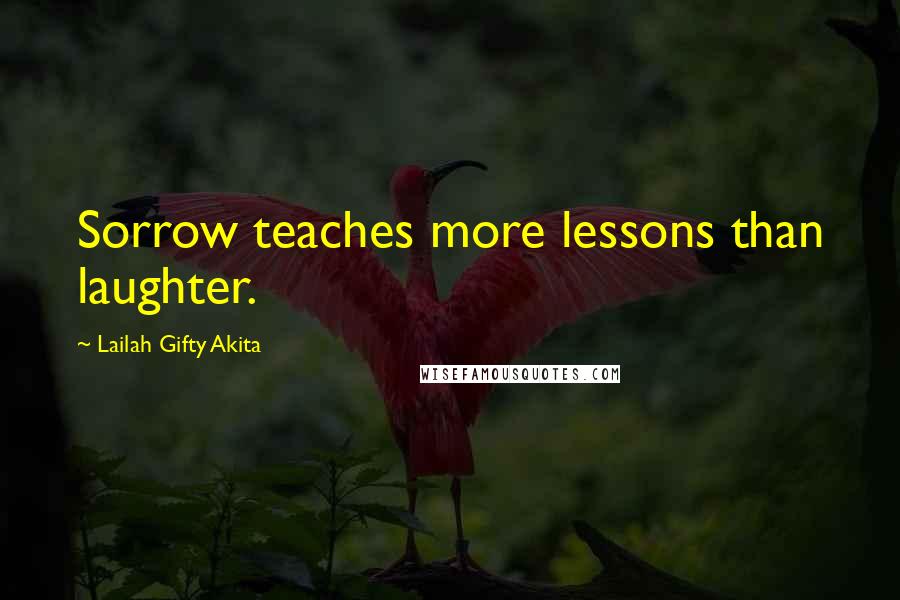 Lailah Gifty Akita Quotes: Sorrow teaches more lessons than laughter.