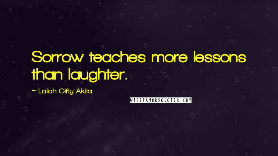 Lailah Gifty Akita Quotes: Sorrow teaches more lessons than laughter.
