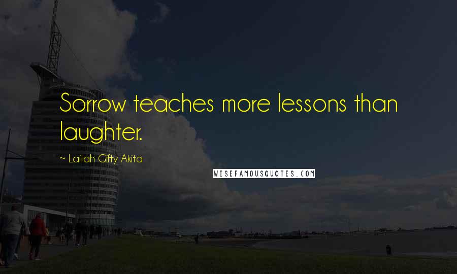Lailah Gifty Akita Quotes: Sorrow teaches more lessons than laughter.