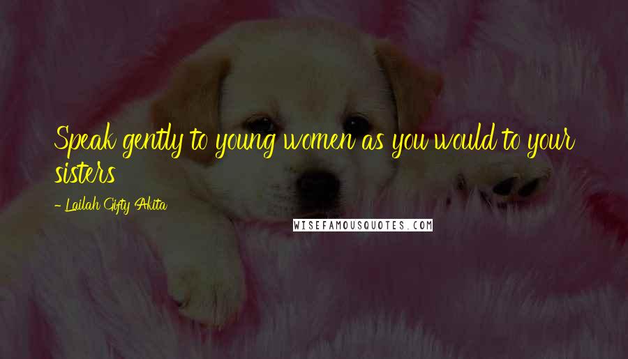 Lailah Gifty Akita Quotes: Speak gently to young women as you would to your sisters