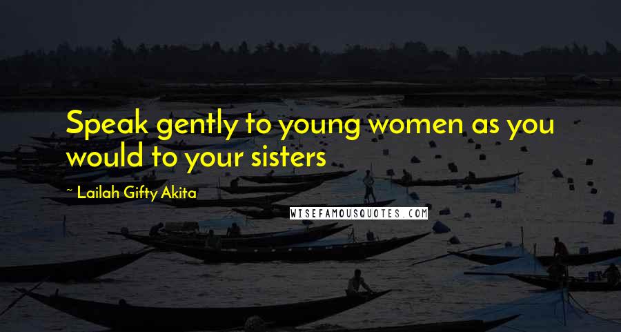 Lailah Gifty Akita Quotes: Speak gently to young women as you would to your sisters