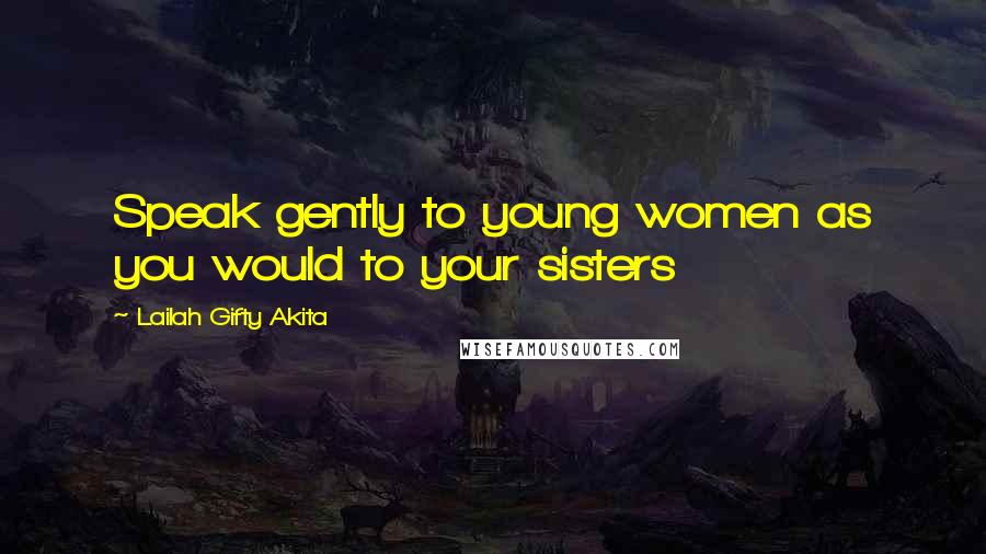 Lailah Gifty Akita Quotes: Speak gently to young women as you would to your sisters