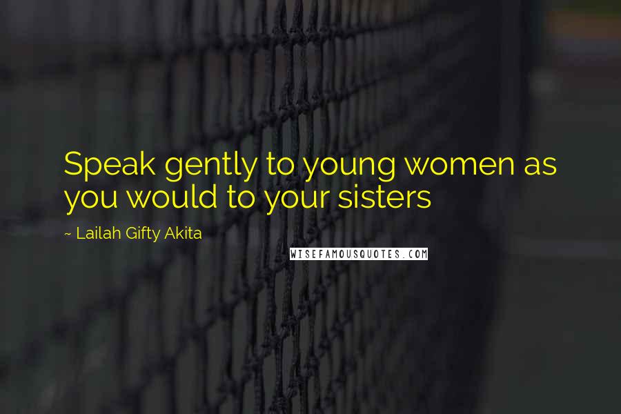 Lailah Gifty Akita Quotes: Speak gently to young women as you would to your sisters