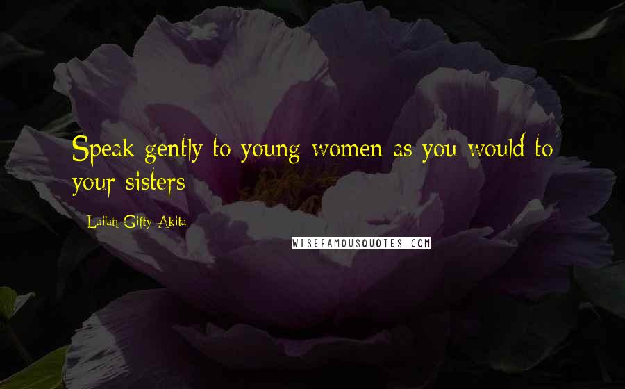 Lailah Gifty Akita Quotes: Speak gently to young women as you would to your sisters