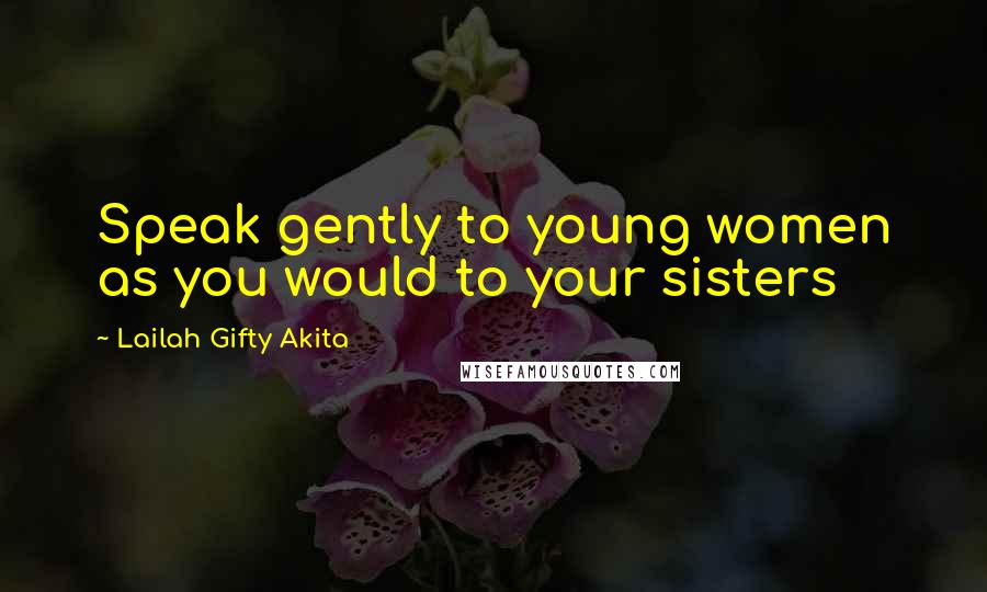 Lailah Gifty Akita Quotes: Speak gently to young women as you would to your sisters