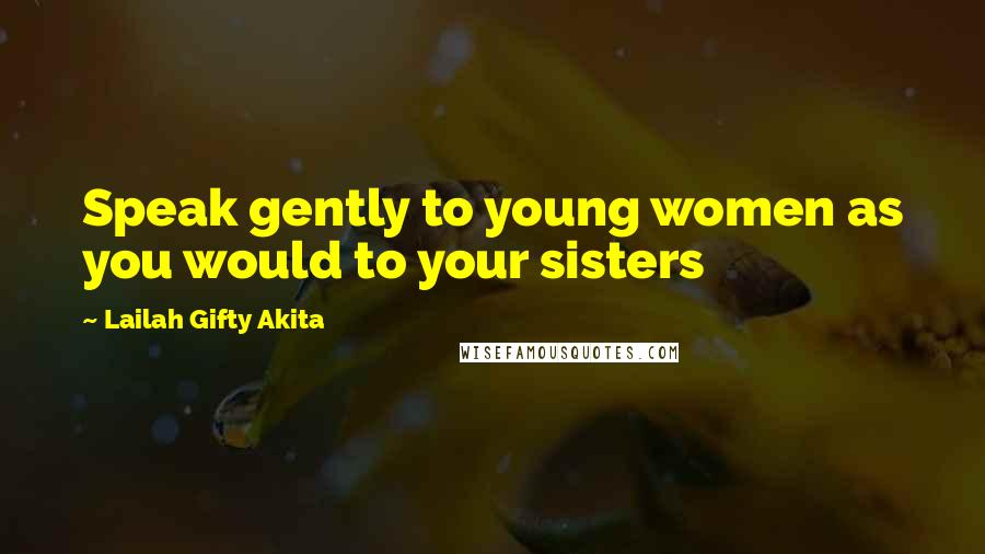 Lailah Gifty Akita Quotes: Speak gently to young women as you would to your sisters