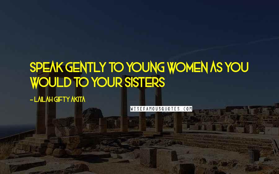 Lailah Gifty Akita Quotes: Speak gently to young women as you would to your sisters