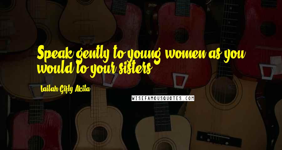 Lailah Gifty Akita Quotes: Speak gently to young women as you would to your sisters