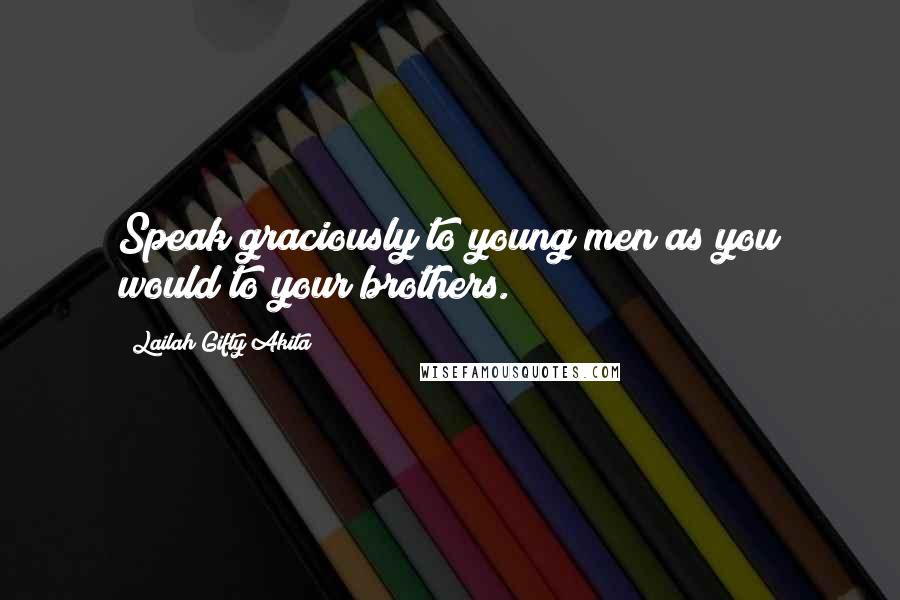 Lailah Gifty Akita Quotes: Speak graciously to young men as you would to your brothers.