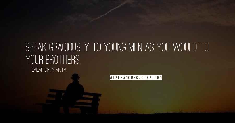 Lailah Gifty Akita Quotes: Speak graciously to young men as you would to your brothers.