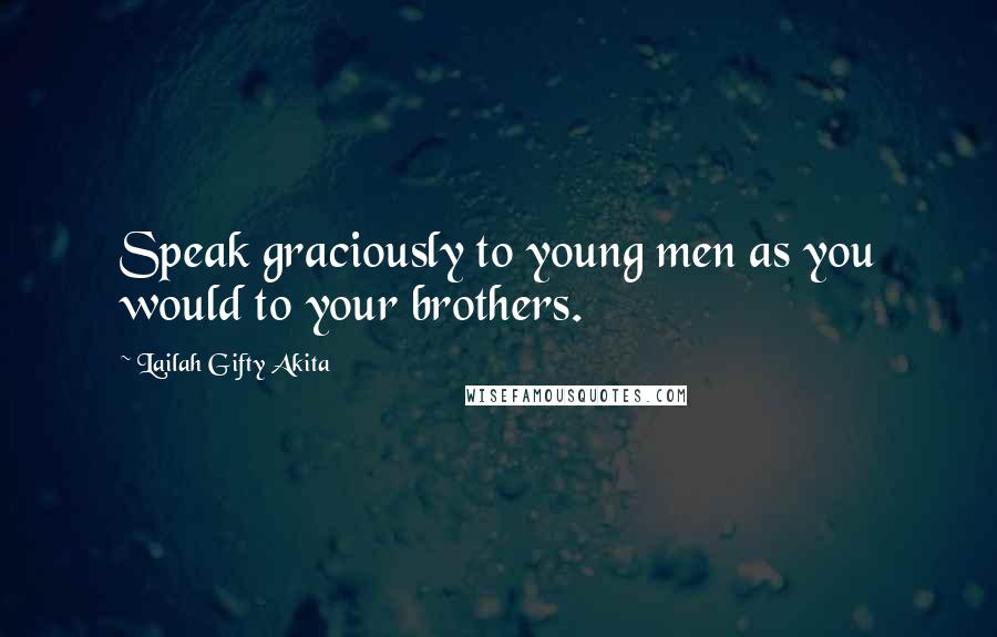 Lailah Gifty Akita Quotes: Speak graciously to young men as you would to your brothers.