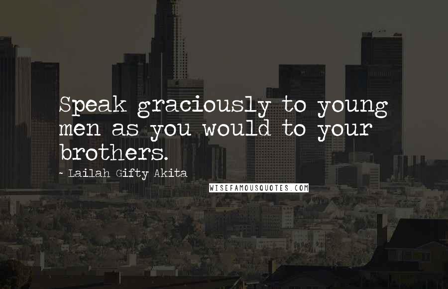 Lailah Gifty Akita Quotes: Speak graciously to young men as you would to your brothers.