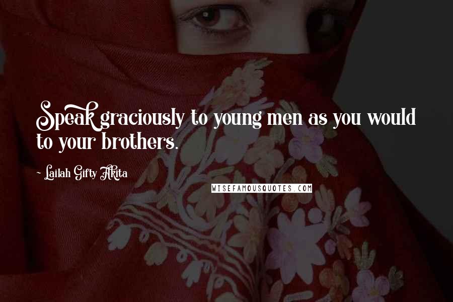 Lailah Gifty Akita Quotes: Speak graciously to young men as you would to your brothers.