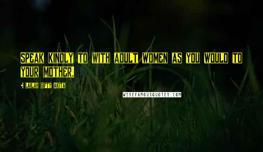 Lailah Gifty Akita Quotes: Speak kindly to with adult women as you would to your mother.