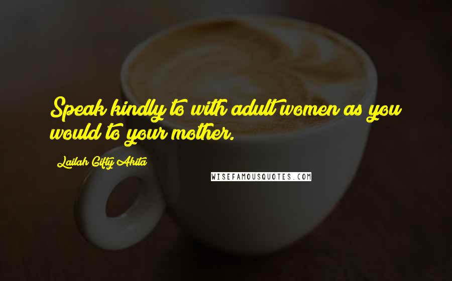 Lailah Gifty Akita Quotes: Speak kindly to with adult women as you would to your mother.