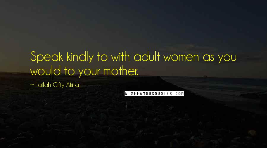 Lailah Gifty Akita Quotes: Speak kindly to with adult women as you would to your mother.